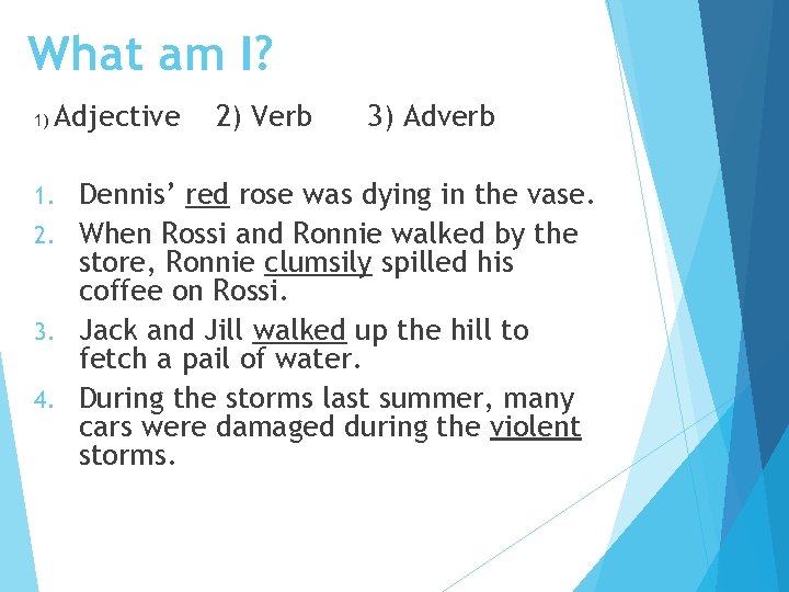 What am I? 1) Adjective 2) Verb 3) Adverb Dennis’ red rose was dying