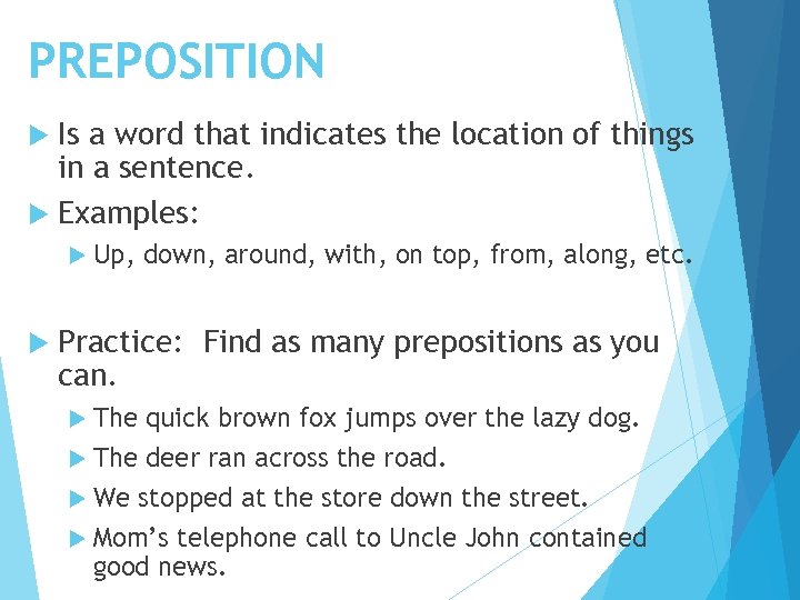 PREPOSITION Is a word that indicates the location of things in a sentence. Examples: