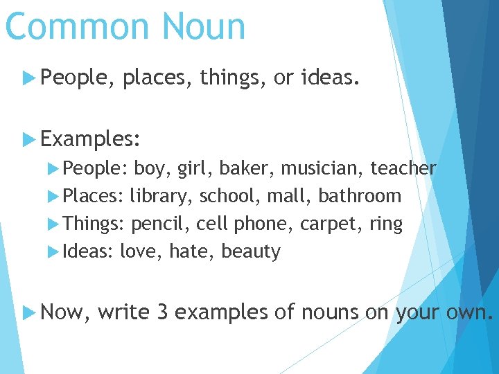 Common Noun People, places, things, or ideas. Examples: People: boy, girl, baker, musician, teacher