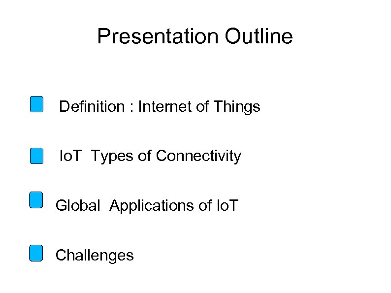 Presentation Outline Definition : Internet of Things Io. T Types of Connectivity Global Applications
