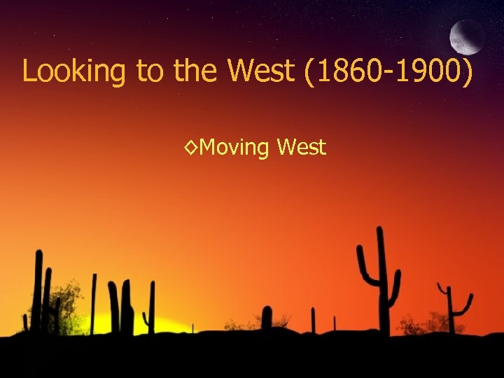 Looking to the West (1860 -1900) ◊Moving West 
