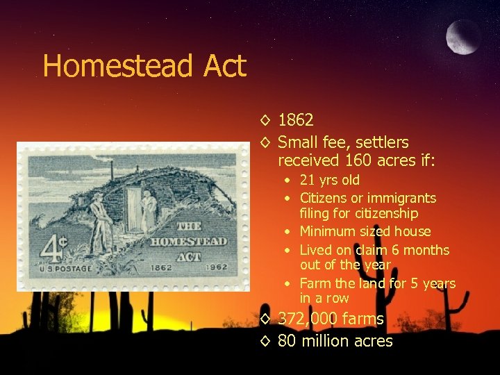 Homestead Act ◊ 1862 ◊ Small fee, settlers received 160 acres if: • 21