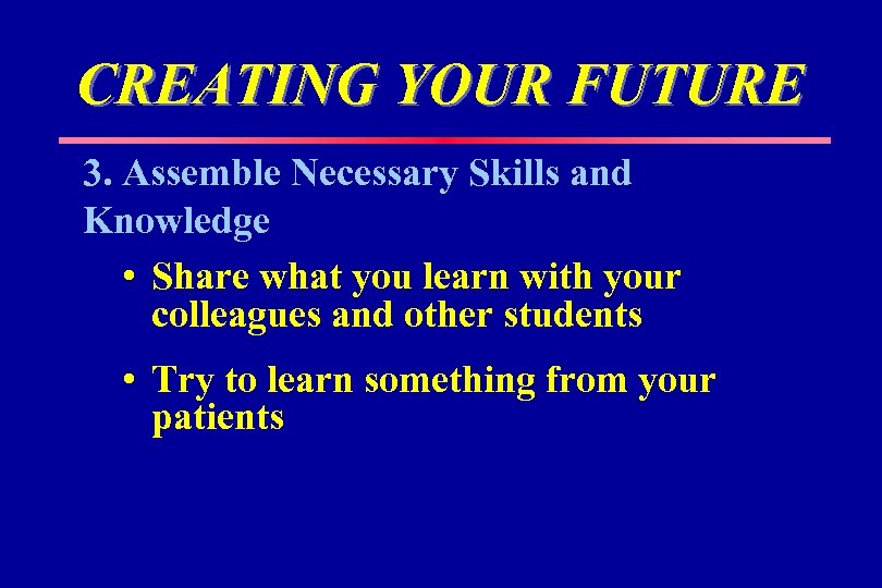 CREATING YOUR FUTURE 3. Assemble Necessary Skills and Knowledge • Share what you learn