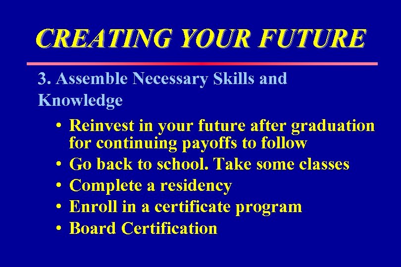 CREATING YOUR FUTURE 3. Assemble Necessary Skills and Knowledge • Reinvest in your future