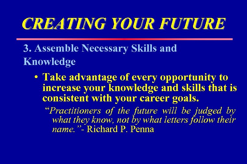 CREATING YOUR FUTURE 3. Assemble Necessary Skills and Knowledge • Take advantage of every