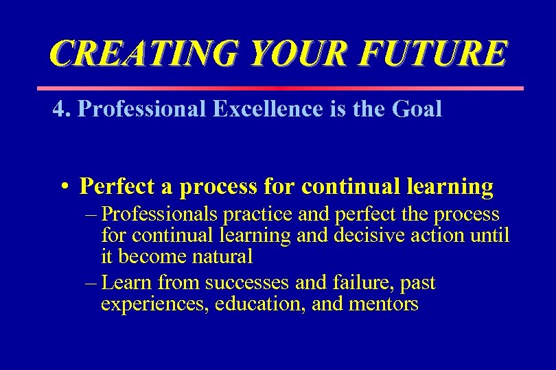 CREATING YOUR FUTURE 4. Professional Excellence is the Goal • Perfect a process for