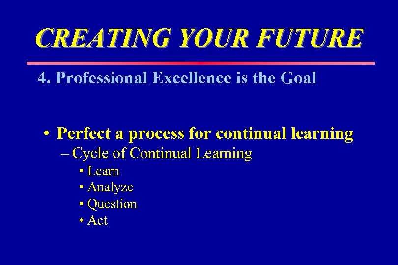 CREATING YOUR FUTURE 4. Professional Excellence is the Goal • Perfect a process for