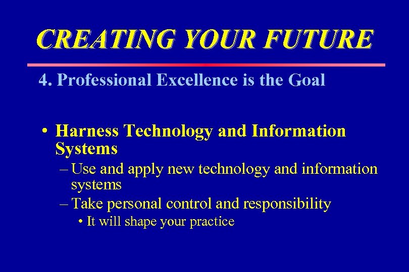 CREATING YOUR FUTURE 4. Professional Excellence is the Goal • Harness Technology and Information