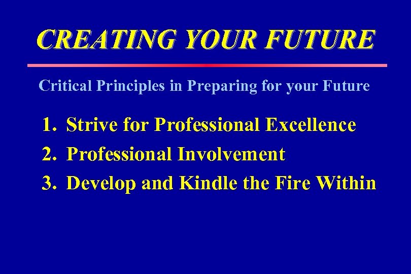 CREATING YOUR FUTURE Critical Principles in Preparing for your Future 1. Strive for Professional