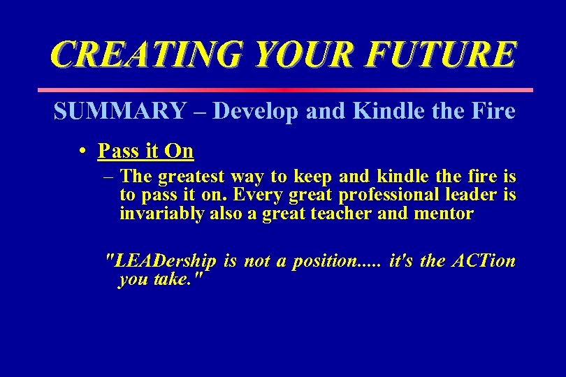 CREATING YOUR FUTURE SUMMARY – Develop and Kindle the Fire • Pass it On
