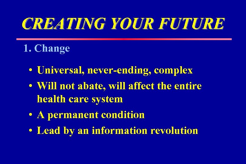 CREATING YOUR FUTURE 1. Change • Universal, never-ending, complex • Will not abate, will