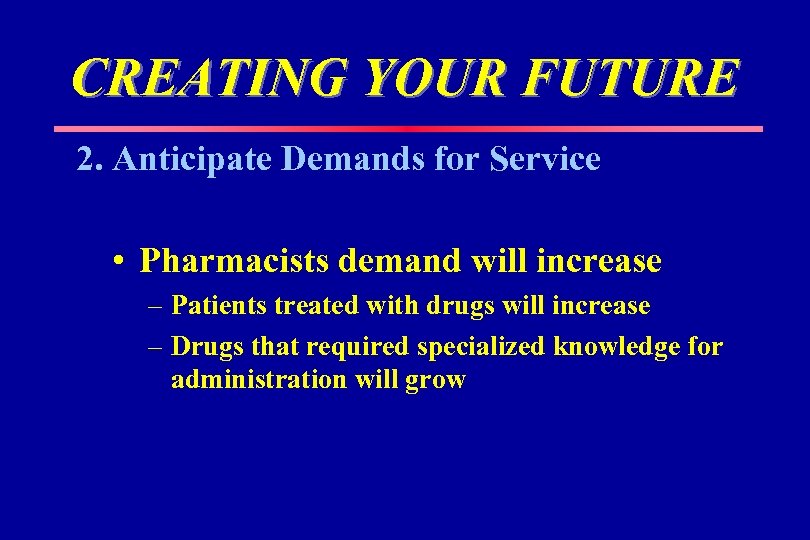 CREATING YOUR FUTURE 2. Anticipate Demands for Service • Pharmacists demand will increase –