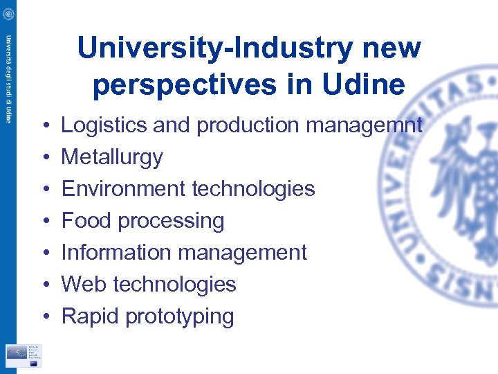 University-Industry new perspectives in Udine • • Logistics and production managemnt Metallurgy Environment technologies