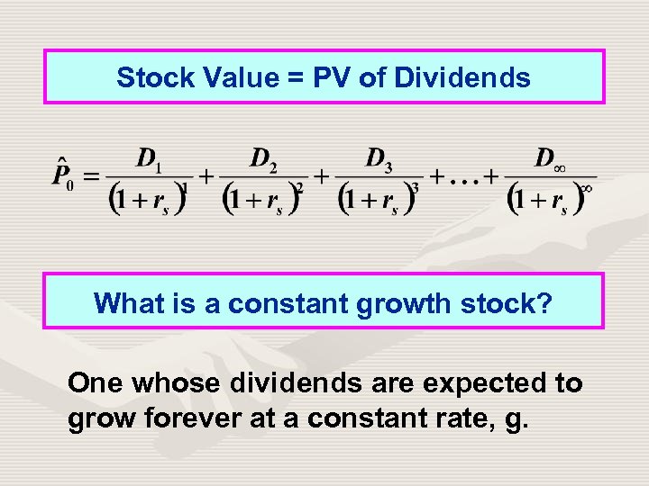 Stock Value = PV of Dividends What is a constant growth stock? One whose