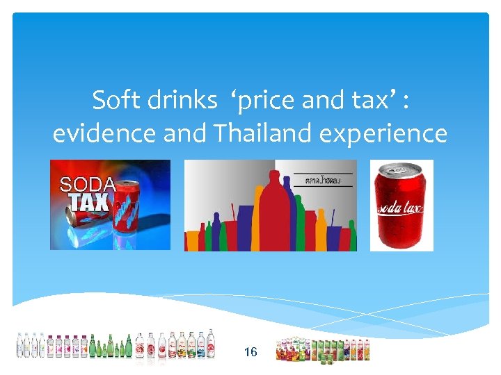 Soft drinks ‘price and tax’ : evidence and Thailand experience 16 