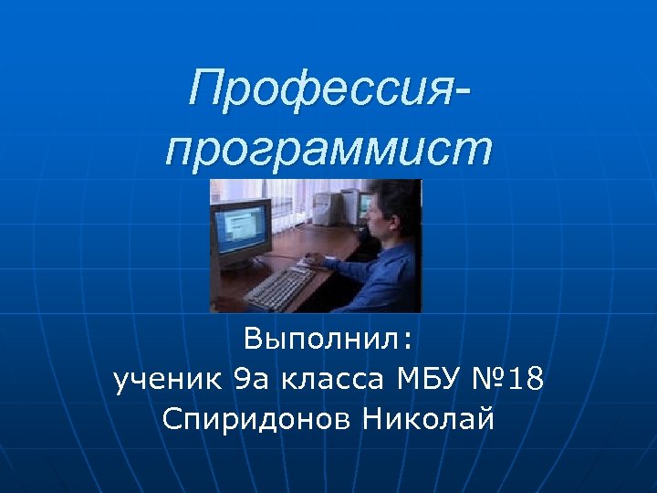 Профессияпрограммист Выполнил: ученик 9 а класса МБУ № 18 Спиридонов Николай 