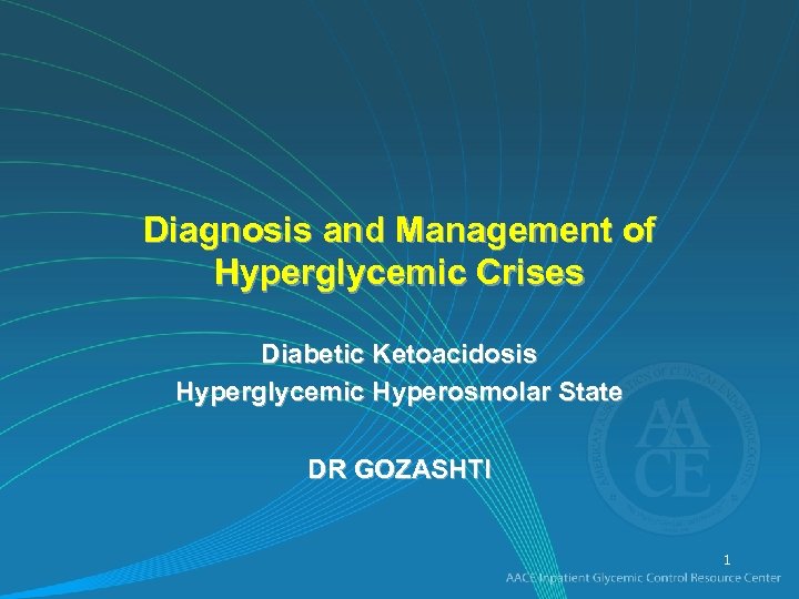 Diagnosis and Management of Hyperglycemic Crises Diabetic Ketoacidosis Hyperglycemic Hyperosmolar State DR GOZASHTI 1
