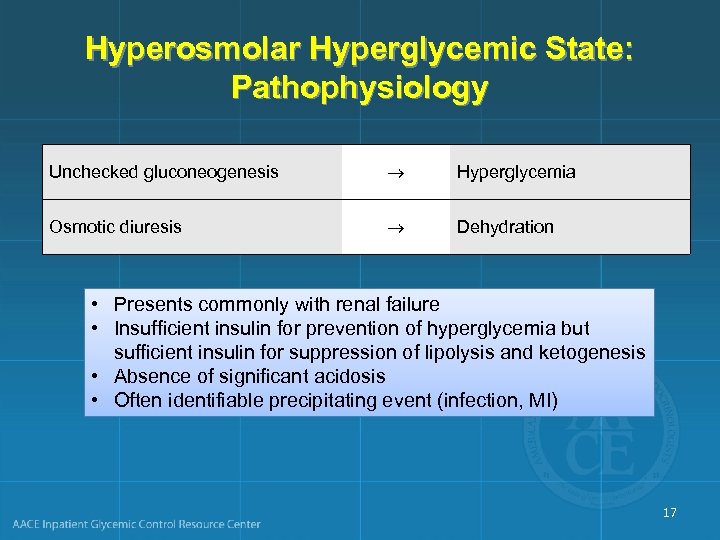 Hyperosmolar Hyperglycemic State: Pathophysiology Unchecked gluconeogenesis Hyperglycemia Osmotic diuresis Dehydration • Presents commonly with