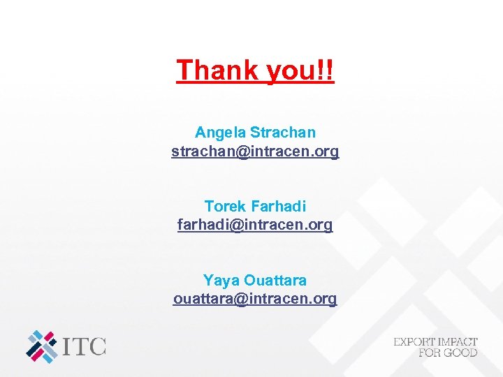 Thank you!! Angela Strachan strachan@intracen. org Torek Farhadi farhadi@intracen. org Yaya Ouattara ouattara@intracen. org