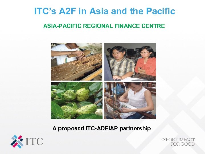 ITC’s A 2 F in Asia and the Pacific ASIA-PACIFIC REGIONAL FINANCE CENTRE A