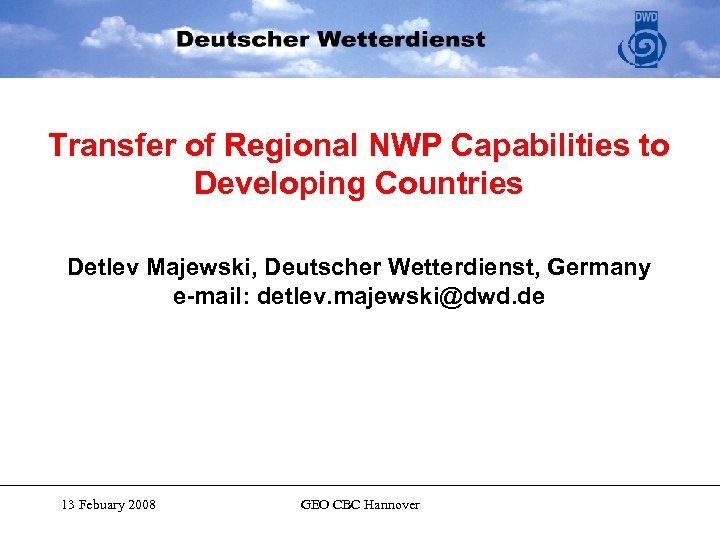 Transfer of Regional NWP Capabilities to Developing Countries Detlev Majewski, Deutscher Wetterdienst, Germany e-mail:
