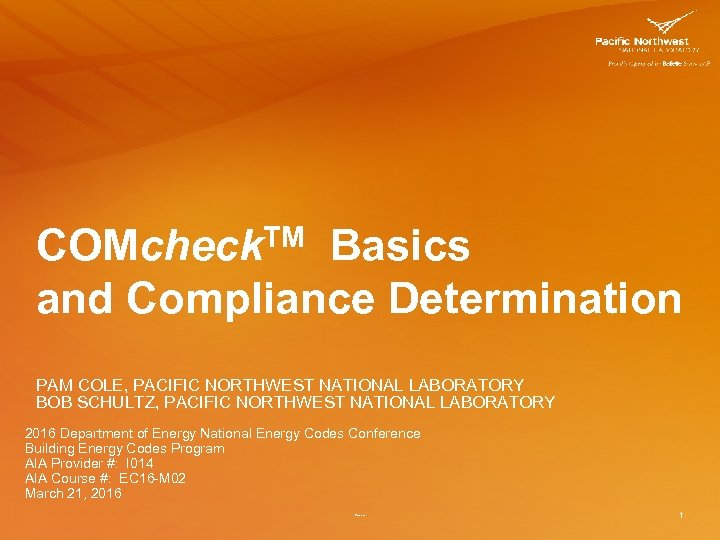 COMcheck. TM Basics and Compliance Determination PAM COLE, PACIFIC NORTHWEST NATIONAL LABORATORY BOB SCHULTZ,
