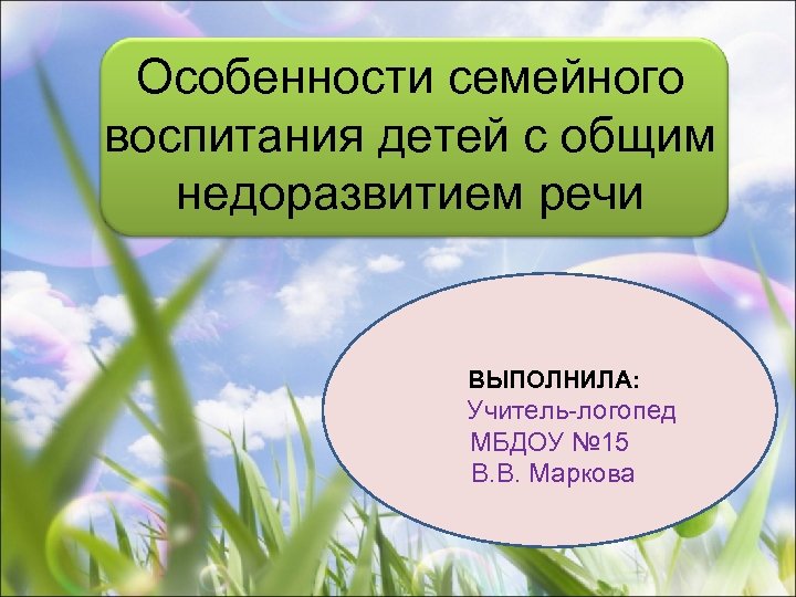 Особенности семейного воспитания детей с общим недоразвитием речи ВЫПОЛНИЛА: Учитель-логопед МБДОУ № 15 В.