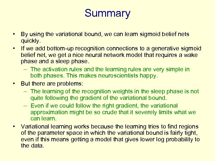 Summary • By using the variational bound, we can learn sigmoid belief nets quickly.