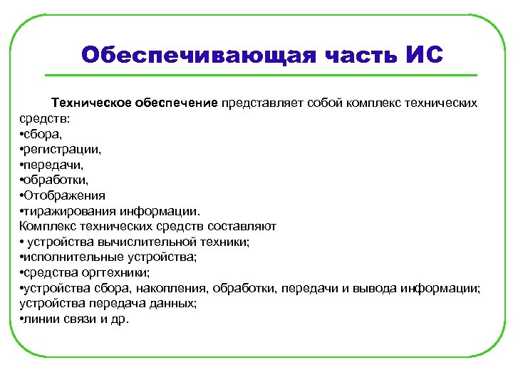 Обеспечивающая часть ИС Техническое обеспечение представляет собой комплекс технических средств: • сбора, • регистрации,