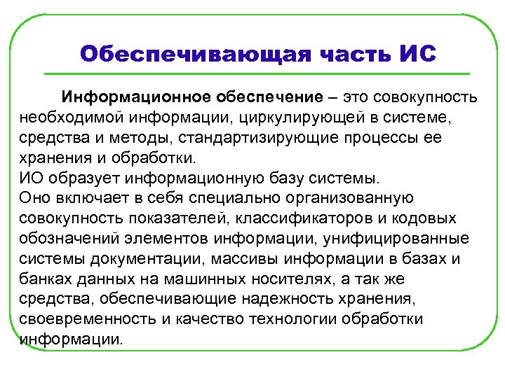 Обеспечивающая часть ИС Информационное обеспечение – это совокупность необходимой информации, циркулирующей в системе, средства