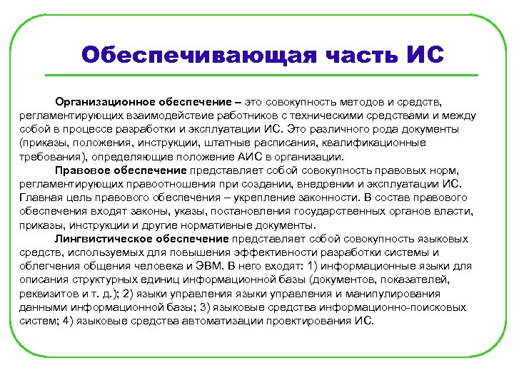 Обеспечивающая часть ИС Организационное обеспечение – это совокупность методов и средств, регламентирующих взаимодействие работников