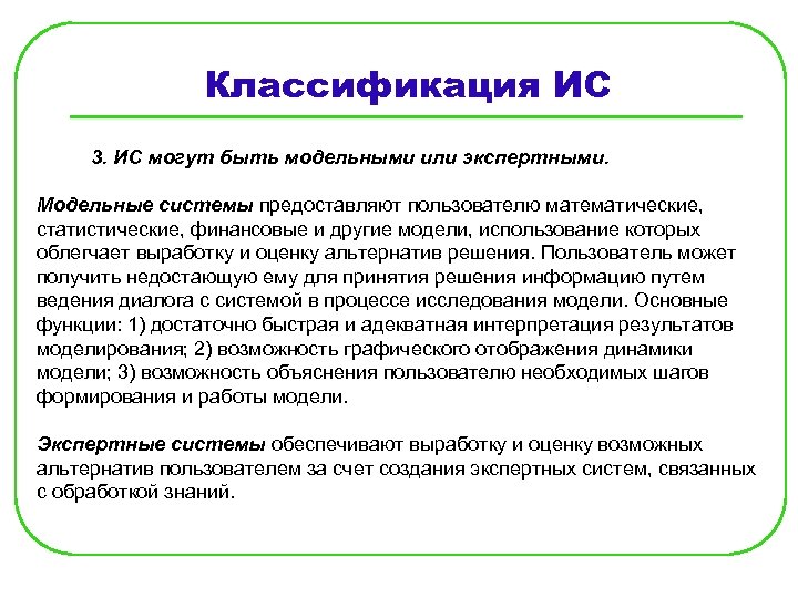 Классификация ИС 3. ИС могут быть модельными или экспертными. Модельные системы предоставляют пользователю математические,