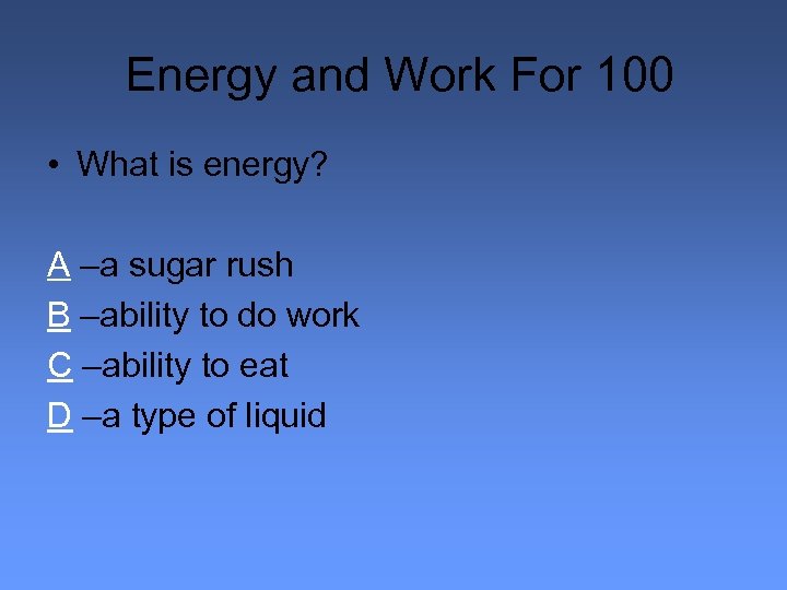 Energy and Work For 100 • What is energy? A –a sugar rush B