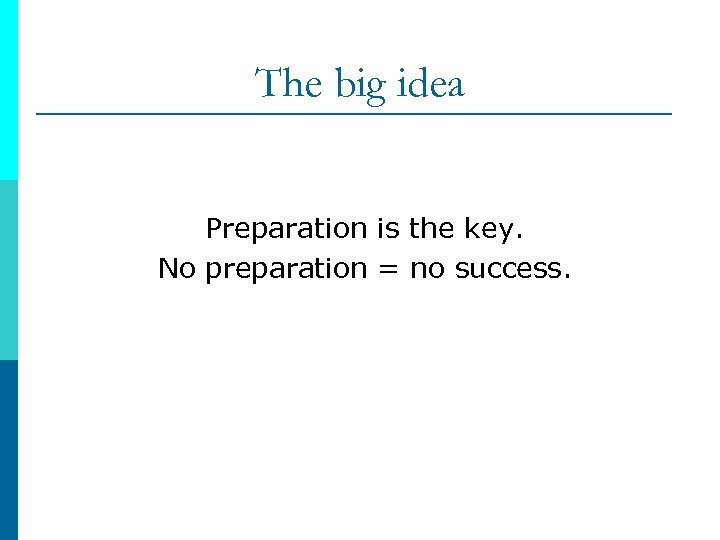 The big idea Preparation is the key. No preparation = no success. 