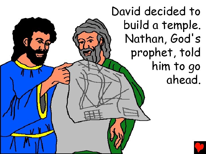 David decided to build a temple. Nathan, God's prophet, told him to go ahead.