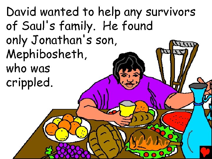 David wanted to help any survivors of Saul's family. He found only Jonathan's son,