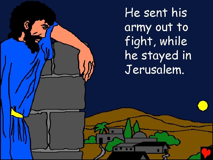 He sent his army out to fight, while he stayed in Jerusalem. 
