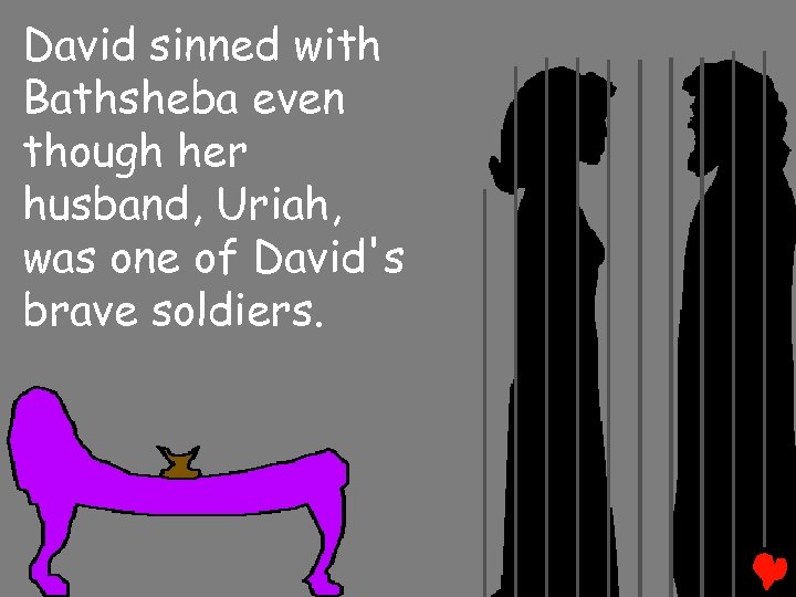 David sinned with Bathsheba even though her husband, Uriah, was one of David's brave
