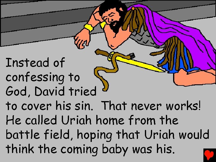 Instead of confessing to God, David tried to cover his sin. That never works!