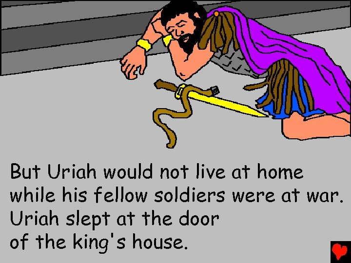 But Uriah would not live at home while his fellow soldiers were at war.