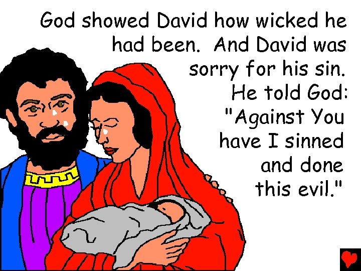 God showed David how wicked he had been. And David was sorry for his