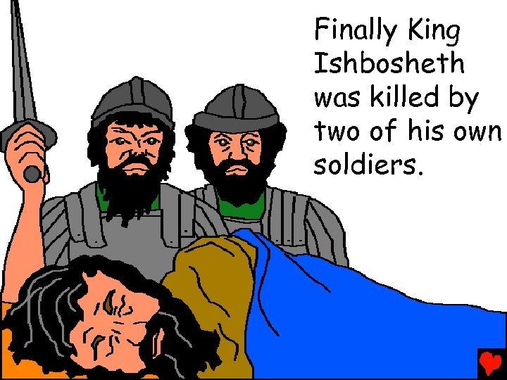 Finally King Ishbosheth was killed by two of his own soldiers. 