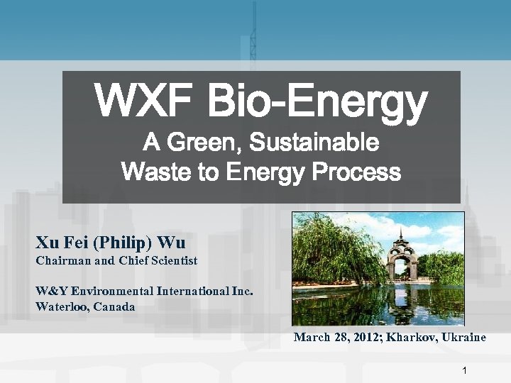 WXF Bio-Energy A Green, Sustainable Waste to Energy Process Xu Fei (Philip) Wu Chairman