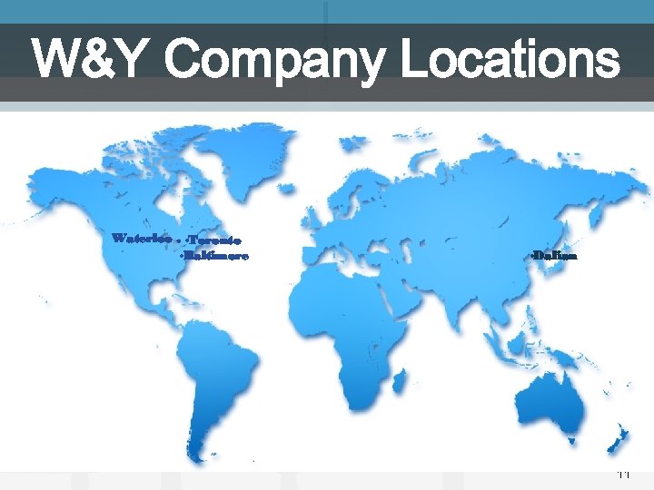 W&Y Company Locations Waterloo. • Toronto • Baltimore • Dalian 11 