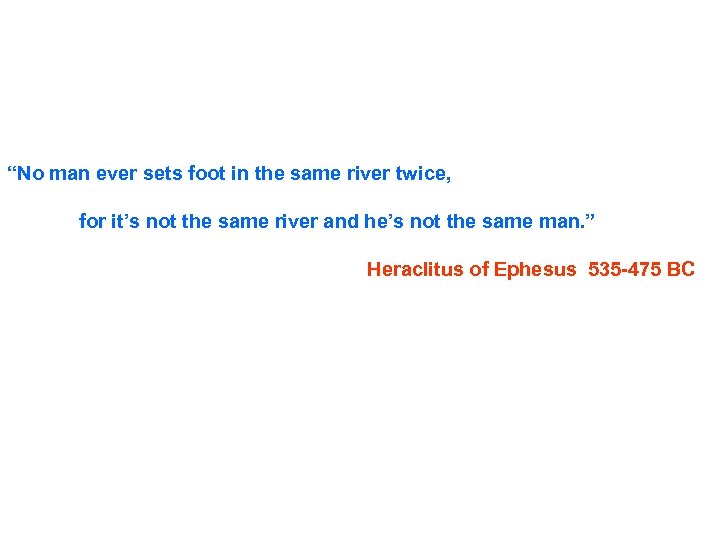 “No man ever sets foot in the same river twice, for it’s not the