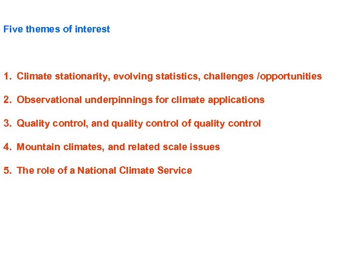 Five themes of interest 1. Climate stationarity, evolving statistics, challenges /opportunities 2. Observational underpinnings