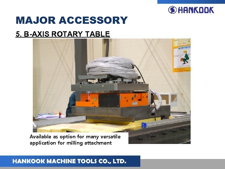 MAJOR ACCESSORY 5. B-AXIS ROTARY TABLE Available as option for many versatile application for