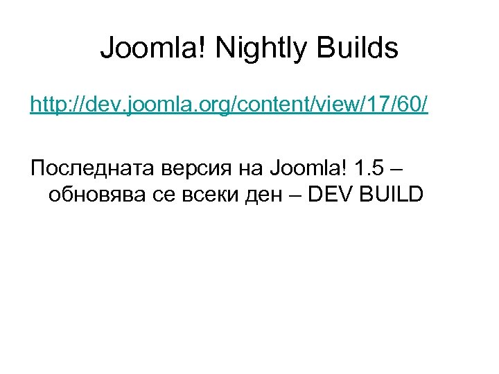 Joomla! Nightly Builds http: //dev. joomla. org/content/view/17/60/ Последната версия на Joomla! 1. 5 –