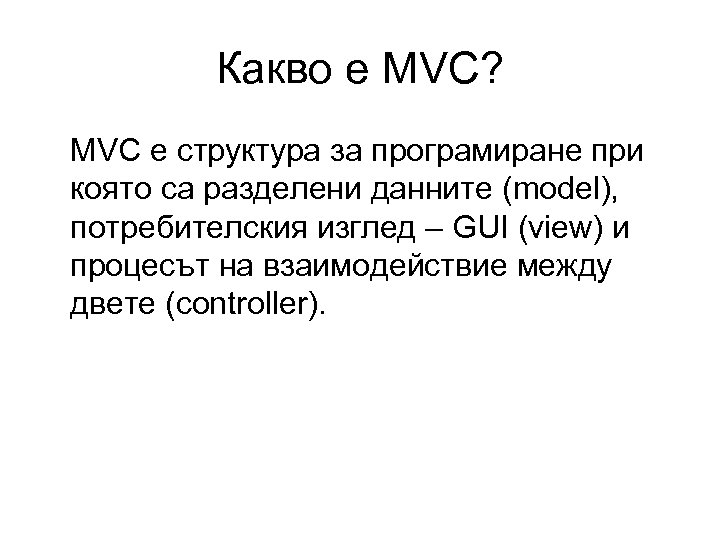 Какво е MVC? MVC е структура за програмиране при която са разделени данните (model),