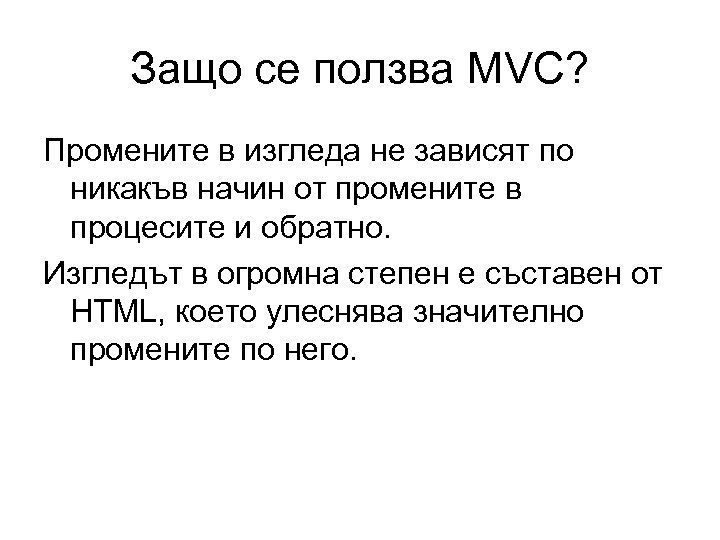 Защо се ползва MVC? Промените в изгледа не зависят по никакъв начин от промените